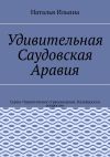 Книга Удивительная Саудовская Аравия. Серия «Удивительное страноведение. Калейдоскоп вопросов» автора Наталья Ильина