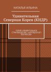 Книга Удивительная Северная Корея (КНДР). Серия «Удивительное страноведение. Калейдоскоп вопросов» автора Наталья Ильина