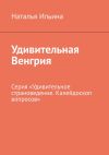 Книга Удивительная Венгрия. Серия «Удивительное страноведение. Калейдоскоп вопросов» автора Наталья Ильина