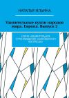 Книга Удивительные кухни народов мира. Европа. Выпуск 2. Серия «Удивительное страноведение. Калейдоскоп вопросов» автора Наталья Ильина