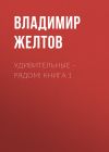 Книга Удивительные – рядом! Книга 1 автора Владимир Желтов