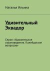 Книга Удивительный Эквадор. Серия «Удивительное страноведение. Калейдоскоп вопросов» автора Наталья Ильина