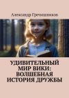 Книга Удивительный мир Вики: Волшебная история дружбы автора Александр Гречишников