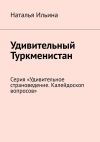 Книга Удивительный Туркменистан. Серия «Удивительное страноведение. Калейдоскоп вопросов» автора Наталья Ильина