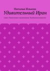 Книга Удивительный Иран. Серия «Удивительное страноведение. Калейдоскоп вопросов» автора Наталья Ильина