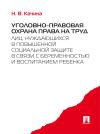 Книга Уголовно-правовая охрана права на труд лиц, нуждающихся в повышенной социальной защите в связи с беременностью и воспитанием ребенка автора Наталья Качина