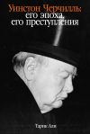 Книга Уинстон Черчилль. Его эпоха, его преступления автора Тарик Али