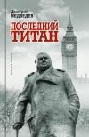 Книга Уинстон Черчилль. Последний титан автора Дмитрий Медведев