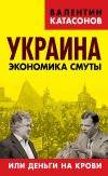 Книга Украина. Экономика смуты, или Деньги на крови автора Валентин Катасонов