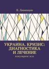 Книга Украина. Кризис: диагностика и лечение. Популярное эссе автора В. Ливенцев