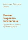 Книга Умение сохранять спокойствие. Практические советы и рекомендации автора Константин Савкин