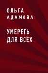 Книга Умереть для всех автора Ольга Адамова