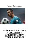 Книга Упорство на пути к greatness: история моего пути в футболе автора Роман Толстоухов