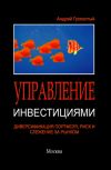 Книга Управление инвестициями. Диверсификация портфеля, риск и слежение за рынком автора Андрей Гуслистый