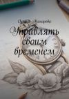 Книга Управлять своим временем. Время = Жизнь автора Оксана Макарова