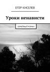 Книга Уроки ненависти. Семейный роман автора Егор Киселев