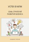 Книга Успех в МЛМ. Семь стратегий развития бизнеса автора Владимир Горбачев