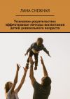 Книга Успешное родительство: эффективные методы воспитания детей дошкольного возраста автора Лана Снежная