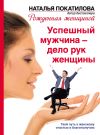 Книга Успешный мужчина – дело рук женщины. Твой путь к женскому счастью и благополучию автора Наталья Покатилова