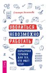 Книга Уволиться невозможно работать. Карьерная терапия для тех, кто ищет себя автора Ольмира Беланкова