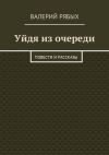 Книга Уйдя из очереди. Повести и рассказы автора Валерий Рябых