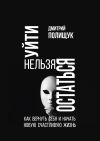 Книга Уйти нельзя остаться. Как вернуть себя и начать новую счастливую жизнь автора Дмитрий Полищук