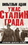 Книга Ужас Сталинграда. Откровения адъютанта Паулюса автора Вильгельм Адам