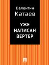 Книга Уже написан Вертер автора Валентин Катаев