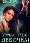 Книга Узнал тебя, девочка! автора Дина Данич