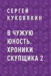 Книга В чужую юность. Хроники скупщика 2 автора Сергей Куковякин