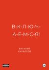Книга В-к-л-ю-ч-а-е-м-с-я! автора Виталий Кириллов