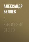 Книга В киргизских степях автора Александр Беляев