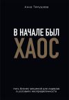 Книга В начале был хаос. Пять бизнес-решений для лидеров в условиях неопределенности автора Анна Тимушева