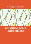 Книга В нашем доме жил щегол автора Екатерина Берлова