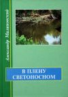 Книга В плену светоносном автора Александр Малиновский