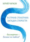 Книга В стране столетних: загадка старости. Бессмертие – больше не тайна? автора Юрий Чирков