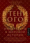 Книга В тени богов. Императоры в мировой истории автора Доминик Ливен