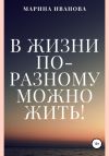 Книга В жизни по-разному можно жить! автора Марина Иванова