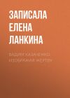 Книга Вадим Казаченко. Изображая жертву автора Записала Елена Ланкина