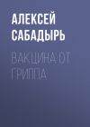 Книга Вакцина от гриппа автора Алексей Сабадырь