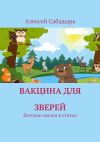 Книга Вакцина для зверей. Детские сказки в стихах автора Алексей Сабадырь