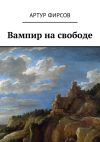 Книга Вампир на свободе автора Артур Фирсов