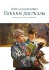 Книга Ванины рассказы. Рассказы для детей и их родителей автора Леонид Коркодинов