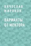 Книга Варианты от Ментора автора Вячеслав Миронов