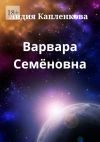 Книга Варвара Семёновна автора Лидия Капленкова