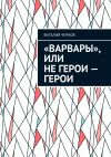 Книга «Варвары», или Не герои – герои автора Виталий Чернов