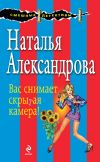 Книга Вас снимает скрытая камера! автора Наталья Александрова