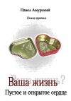 Книга Ваша жизнь? Книга 3. Пустое и открытое сердце автора Павел Амурский