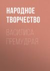 Книга Василиса Премудрая автора Народное творчество