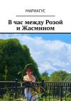 Книга В час между Розой и Жасмином автора Мариагус